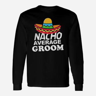 Nacho Average Groom Bachelor Party Groom Long Sleeve T-Shirt - Thegiftio UK