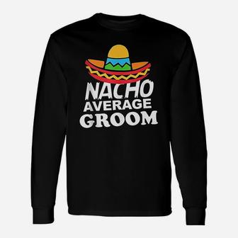 Nacho Average Groom Funny Bachelor Party Groom Unisex Long Sleeve | Crazezy