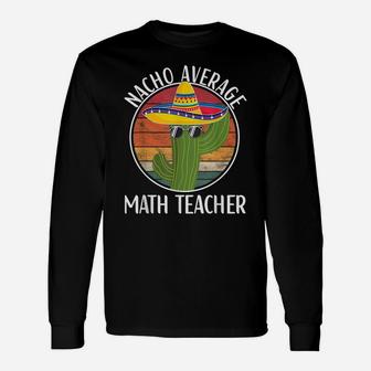 Nacho Average Math Teacher Humor Hilarious Saying Unisex Long Sleeve | Crazezy