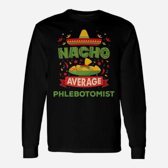 Nacho Average Phlebotomist Funny Job Birthday Gift Unisex Long Sleeve | Crazezy UK