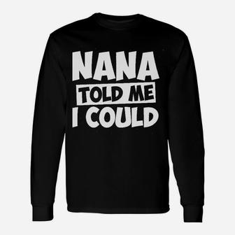 Nana Told Me I Could White Grandparent Unisex Long Sleeve | Crazezy