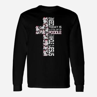 All I Need Today Is Poodle And A Whole Lot Of Jesus Long Sleeve T-Shirt - Monsterry