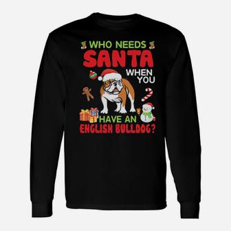 Who Needs Santa When You Have A English Bulldog Merry Xmas Long Sleeve T-Shirt - Monsterry