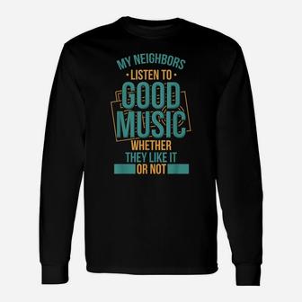 Neighbors Listen To Good Music Whether They Like It Funny Unisex Long Sleeve | Crazezy CA