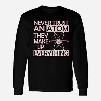 Never Trust An Atom They Make Up Everything Science Unisex Long Sleeve | Crazezy