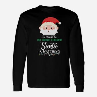 Be Nice To The 1St Grade Teacher Santa Is Watching Xmas Long Sleeve T-Shirt - Monsterry DE