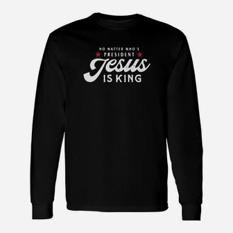 No Matter Who's President Jesus Is King Long Sleeve T-Shirt - Monsterry