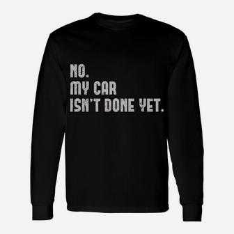No, My Car Isn't Done Yet Funny Car Mechanic Auto Enthusiast Unisex Long Sleeve | Crazezy CA