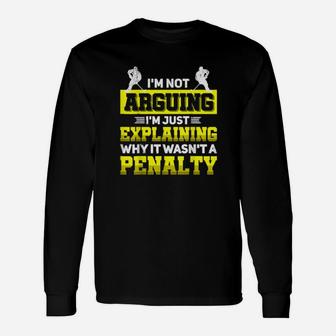 Im Not Arguing Im Just Explaining Why It Wasnt A Penalty Long Sleeve T-Shirt - Monsterry AU