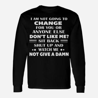 I Am Not Going To Change For You Or Anyone Else Dont Like Me Long Sleeve T-Shirt - Monsterry UK