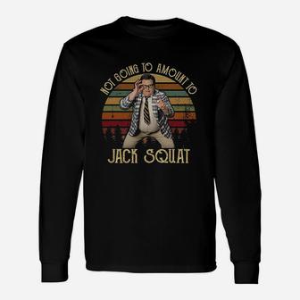 Not Going To Amount To Jack Squat Unisex Long Sleeve | Crazezy CA