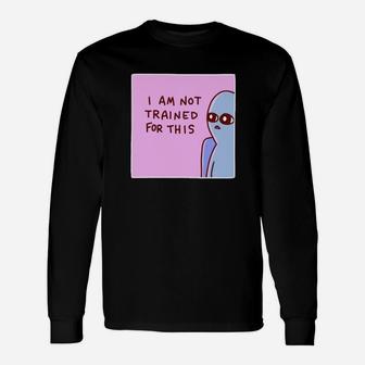 I Am Not Trained For This Long Sleeve T-Shirt - Monsterry