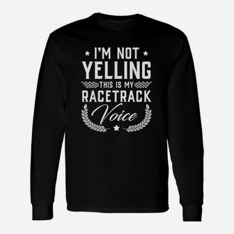 I Am Not Yelling This Is My Racetrack Voice Long Sleeve T-Shirt - Thegiftio UK