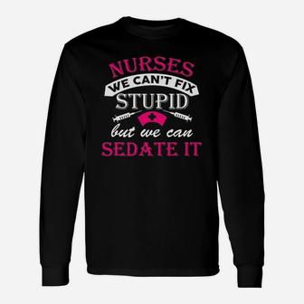 Nurses We Cant Fix Stupid But We Can Sedate It Funny Humor Dt Unisex Long Sleeve | Crazezy UK