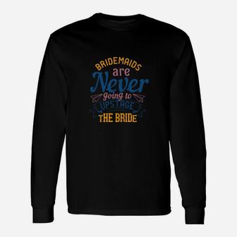 Official Bridesmaids Are Never Going To Upstage The Bride Long Sleeve T-Shirt - Monsterry
