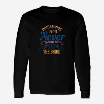 Official Bridesmaids Are Never Going To Upstage The Bride Long Sleeve T-Shirt - Monsterry AU
