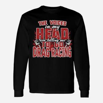 Official The Voices In My Head Are Telling Me To Go Drag Racing Long Sleeve T-Shirt - Monsterry