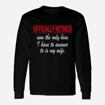 Officially Retired Now The Only Boss I Have To Answer To Is My Wife Unisex Long Sleeve | Crazezy DE