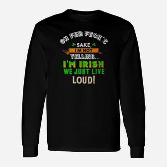 Oh Fer Feckâs Sake Im Not Yelling Im Irish We Just Live Loud Long Sleeve T-Shirt - Monsterry UK