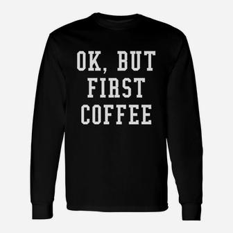 Ok But First Coffee Funny Coffee Lover Unisex Long Sleeve | Crazezy DE