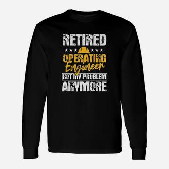 Operating Engineers Gifts Retired Not My Problem Anymore Unisex Long Sleeve | Crazezy AU