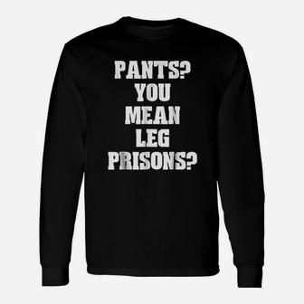 Pants You Mean Leg Prisons Unisex Long Sleeve | Crazezy UK