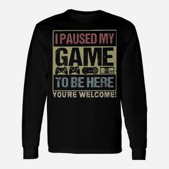 I Paused My Game To Be Here You're Welcome Long Sleeve T-Shirt - Monsterry UK