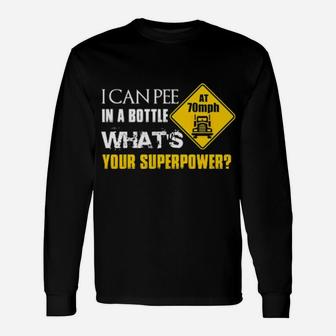 I Can Pee In A Bottle At 70Mph What's Your Superpower Long Sleeve T-Shirt - Monsterry
