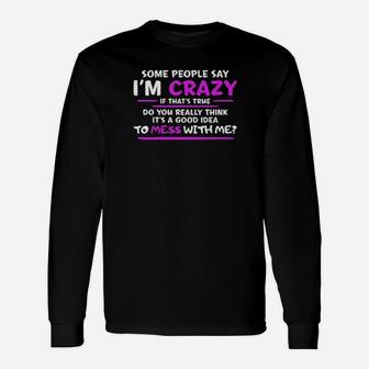 Some People Say Im Crazy If Thats True Do You Really Think Its A Good Idea To Mess With Me Long Sleeve T-Shirt - Monsterry DE