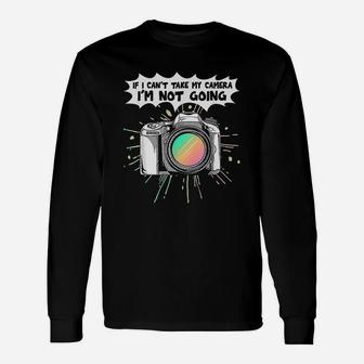 Photographers If I Can Not Take My Camera I Am Not Going Unisex Long Sleeve | Crazezy CA