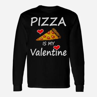Pizza Is My Valentine Valentine's Day Pizzas Quote Long Sleeve T-Shirt - Monsterry