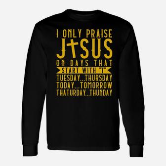I Only Praise Jesus On Days That Start With Tuesday Thursday Today Tomorrow Saturday Thunder Long Sleeve T-Shirt - Monsterry