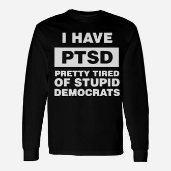 I Have Ptsd Pretty Tired Of Stupid Democrats Long Sleeve T-Shirt - Monsterry AU