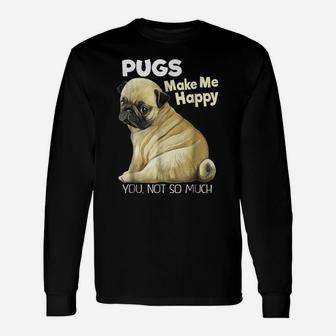 Pug Shirt - Funny T-Shirt Pugs Make Me Happy You Not So Much Unisex Long Sleeve | Crazezy