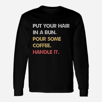 Put Your Hair In A Bun Pour Some Coffee Handle It Long Sleeve T-Shirt - Thegiftio UK