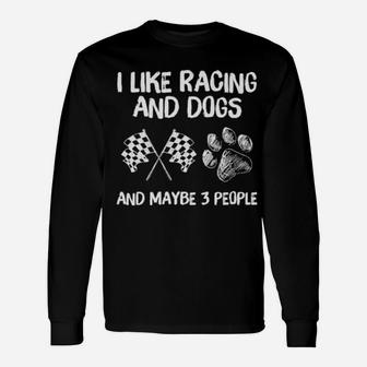 I Like Racing And Dogs And Maybe 3 People Sweater Long Sleeve T-Shirt - Monsterry