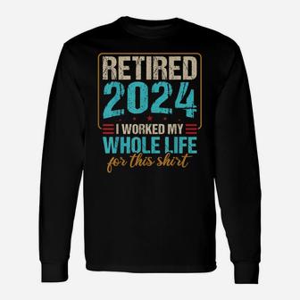 Retired 2024 I Worked My Whole Life For This Unisex Long Sleeve | Crazezy DE