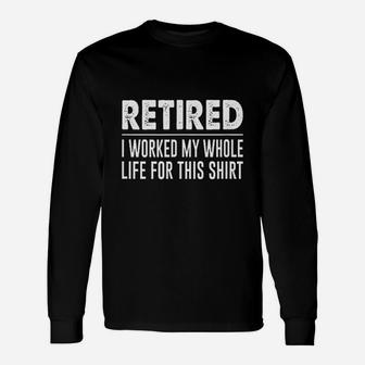Retired I Worked My Whole Life For This Shirt Unisex Long Sleeve | Crazezy UK
