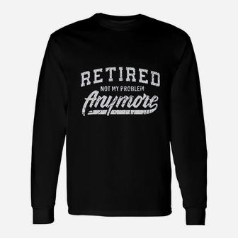 Retired Not My Problem Anymore Unisex Long Sleeve | Crazezy CA