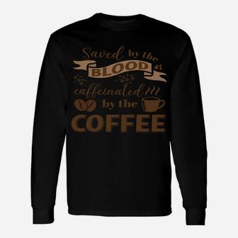 Saved By The Blood, Caffeinated By The Coffee Unisex Long Sleeve | Crazezy AU