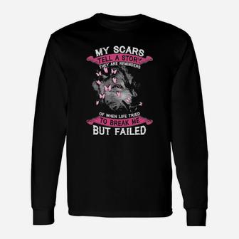 My Scars Tell A Story They Are Reminders Of When Life Tried To Break Me But Failed Long Sleeve T-Shirt - Monsterry
