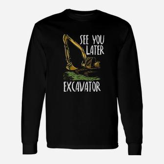 See You Later Excavator Unisex Long Sleeve | Crazezy