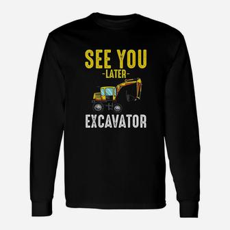 See You Later Excavator Unisex Long Sleeve | Crazezy CA