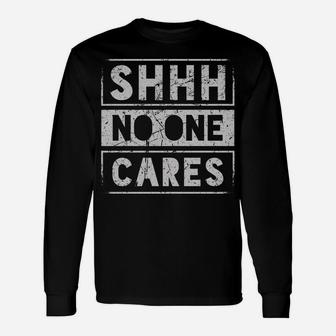 Sh Shh Shhh No One Cares Distressed Nobody Vintage Saying Unisex Long Sleeve | Crazezy CA