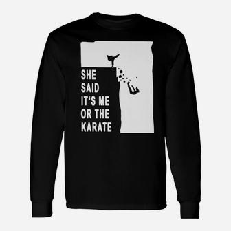 She Said It's Me Or The Karate Long Sleeve T-Shirt - Monsterry