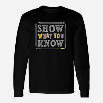Show What You Know Funny Exam Testing Day Students Teachers Unisex Long Sleeve | Crazezy CA
