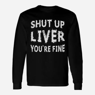Shut Up Liver You Are Fine Unisex Long Sleeve | Crazezy