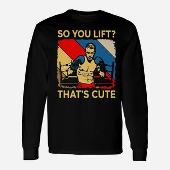 So You Lift That's Cute Long Sleeve T-Shirt - Monsterry