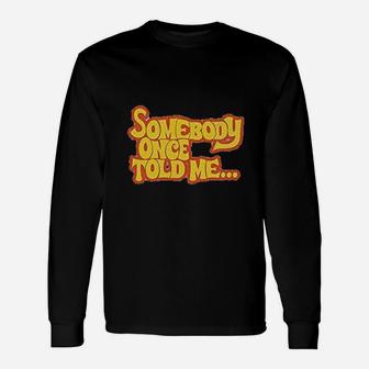 Somebody Once Told Me Unisex Long Sleeve | Crazezy DE