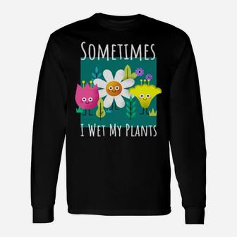 Sometimes I Wet My Plants For Gardenings Long Sleeve T-Shirt - Monsterry AU